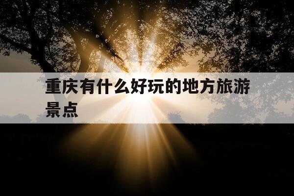 重庆有什么好玩的地方旅游景点-重庆有什么好玩的地方旅游景点推荐-第1张图片-优惠活动网 重庆有什么好玩的地方旅游景点-重庆有什么好玩的地方旅游景点推荐-第1张图片-优惠活动网