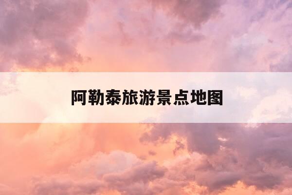 阿勒泰旅游景点地图-阿勒泰旅游景点地图位置-第1张图片-优惠活动网 阿勒泰旅游景点地图-阿勒泰旅游景点地图位置-第1张图片-优惠活动网