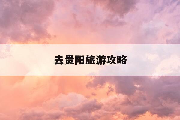 去贵阳旅游攻略-贵阳城市旅游攻略-第1张图片-优惠活动网