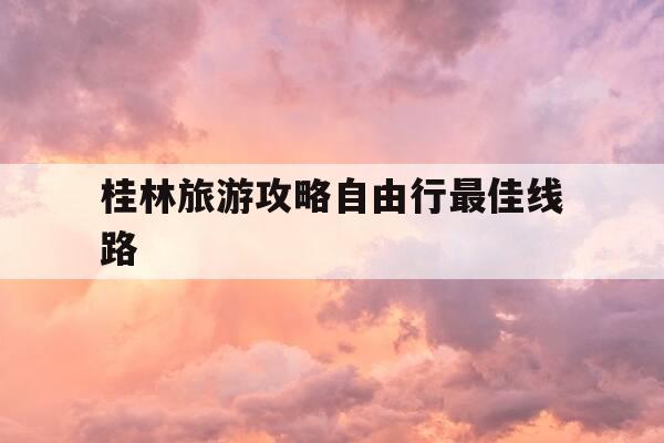 桂林旅游攻略自由行最佳线路-桂林旅游攻略自由行最佳线路3日游-第1张图片-优惠活动网 桂林旅游攻略自由行最佳线路-桂林旅游攻略自由行最佳线路3日游-第1张图片-优惠活动网