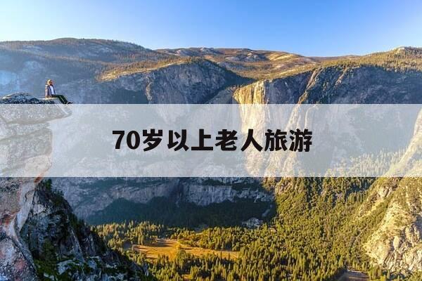 70岁以上老人旅游-70岁以上老人旅游团-第1张图片-优惠活动网 70岁以上老人旅游-70岁以上老人旅游团-第1张图片-优惠活动网