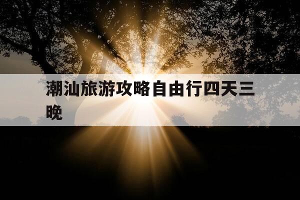 潮汕旅游攻略自由行四天三晚-潮汕旅游攻略自由行一周-第1张图片-优惠活动网 潮汕旅游攻略自由行四天三晚-潮汕旅游攻略自由行一周-第1张图片-优惠活动网