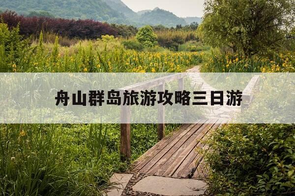 舟山群岛旅游攻略三日游-舟山群岛旅游攻略必去景点-第1张图片-优惠活动网 舟山群岛旅游攻略三日游-舟山群岛旅游攻略必去景点-第1张图片-优惠活动网