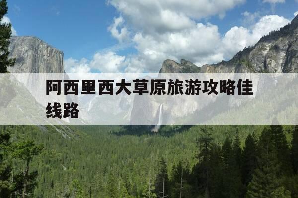 阿西里西大草原旅游攻略佳线路-阿西里西大草原景区门票多少-第1张图片-优惠活动网