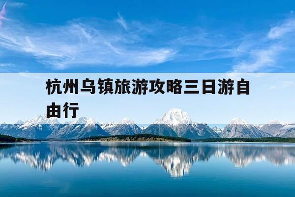 杭州乌镇旅游攻略三日游自由行-杭州乌镇旅游景点-第1张图片-优惠活动网 杭州乌镇旅游攻略三日游自由行-杭州乌镇旅游景点-第1张图片-优惠活动网