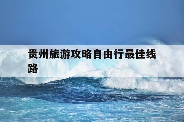 贵州旅游攻略自由行最佳线路-贵州5天4晚自由行攻略-第1张图片-优惠活动网 贵州旅游攻略自由行最佳线路-贵州5天4晚自由行攻略-第1张图片-优惠活动网