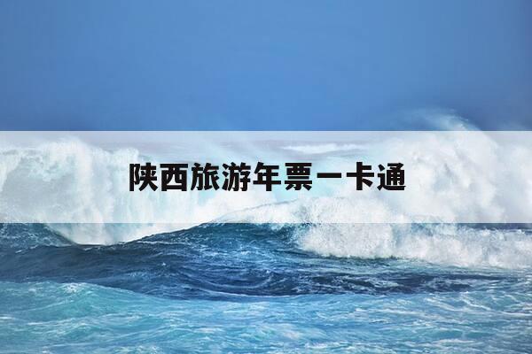 陕西旅游年票一卡通-陕西旅游年票一卡通怎么购买-第1张图片-优惠活动网