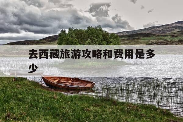 去西藏旅游攻略和费用是多少-去西藏旅游攻略必读-第1张图片-优惠活动网 去西藏旅游攻略和费用是多少-去西藏旅游攻略必读-第1张图片-优惠活动网