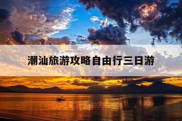 潮汕旅游攻略自由行三日游-潮汕旅游攻略三天两夜自由行攻略-第1张图片-优惠活动网 潮汕旅游攻略自由行三日游-潮汕旅游攻略三天两夜自由行攻略-第1张图片-优惠活动网