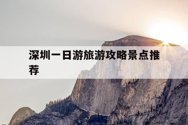 深圳一日游旅游攻略景点推荐-深圳一日游路线推荐-第1张图片-优惠活动网 深圳一日游旅游攻略景点推荐-深圳一日游路线推荐-第1张图片-优惠活动网