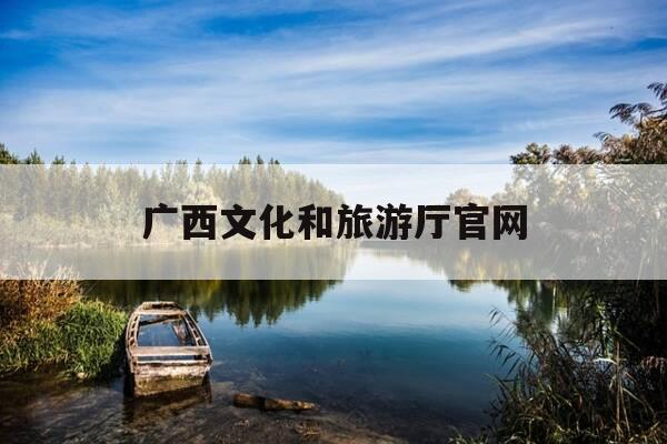 广西文化和旅游厅官网-广西文化和旅游厅官网首页-第1张图片-优惠活动网 广西文化和旅游厅官网-广西文化和旅游厅官网首页-第1张图片-优惠活动网