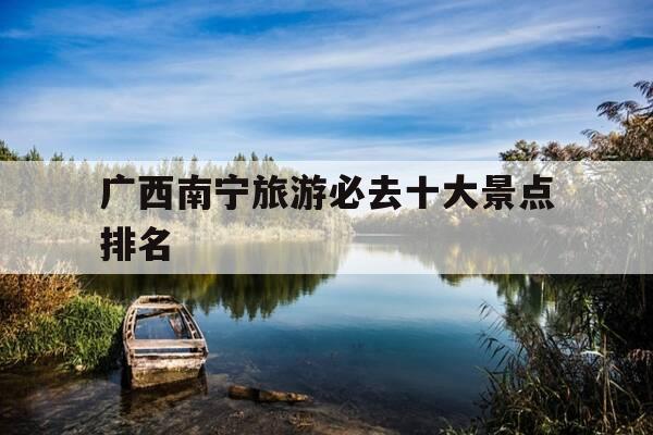 广西南宁旅游必去十大景点排名-南宁免费十大景区-第1张图片-优惠活动网 广西南宁旅游必去十大景点排名-南宁免费十大景区-第1张图片-优惠活动网