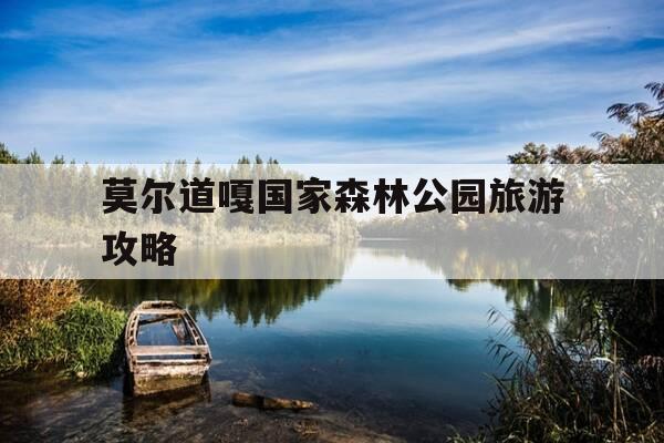 莫尔道嘎国家森林公园旅游攻略-莫尔道噶国家森林公园-第1张图片-优惠活动网 莫尔道嘎国家森林公园旅游攻略-莫尔道噶国家森林公园-第1张图片-优惠活动网