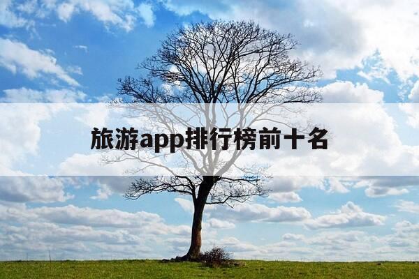 旅游app排行榜前十名-旅游平台排行榜前十名-第1张图片-优惠活动网 旅游app排行榜前十名-旅游平台排行榜前十名-第1张图片-优惠活动网