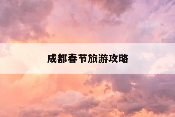 成都春节旅游攻略-成都春节去哪旅游最合适-第1张图片-优惠活动网 成都春节旅游攻略-成都春节去哪旅游最合适-第1张图片-优惠活动网