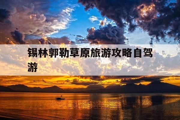 锡林郭勒草原旅游攻略自驾游-锡林郭勒草原旅游攻略自驾游路线图-第1张图片-优惠活动网