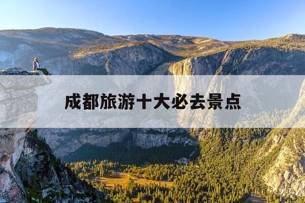成都旅游十大必去景点-成都旅游十大必去景点有哪些-第1张图片-优惠活动网 成都旅游十大必去景点-成都旅游十大必去景点有哪些-第1张图片-优惠活动网