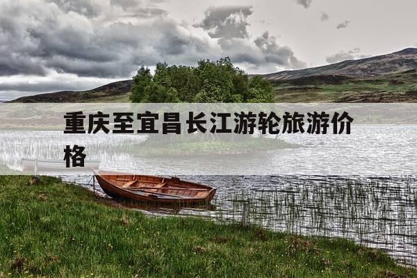 重庆至宜昌长江游轮旅游价格-长江游轮重庆到宜昌停靠哪些码头-第1张图片-优惠活动网