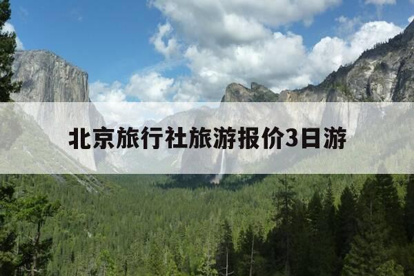 北京旅行社旅游报价3日游-北京旅游团报价三日游多少钱,不购物-第1张图片-优惠活动网