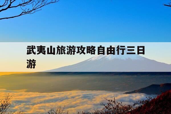 武夷山旅游攻略自由行三日游-武夷山旅游攻略自由行三日游费用-第1张图片-优惠活动网