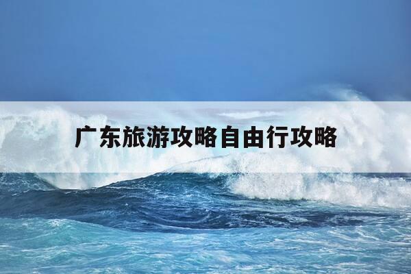 广东旅游攻略自由行攻略-广东旅游攻略自由行攻略图-第1张图片-优惠活动网