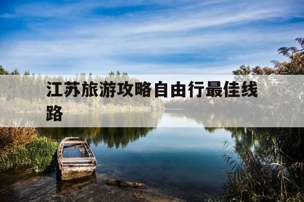 江苏旅游攻略自由行最佳线路-江苏旅游攻略自由行最佳线路有哪些-第1张图片-优惠活动网