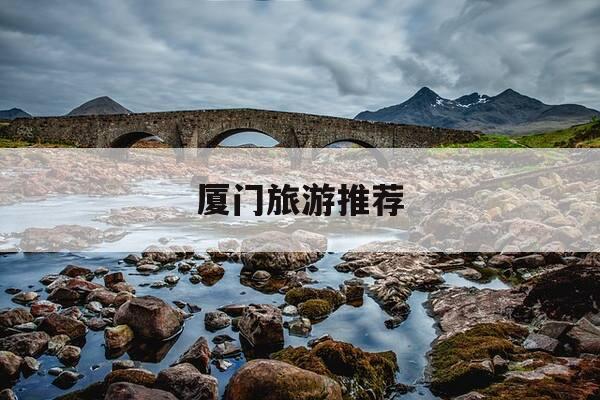 厦门旅游推荐-厦门旅游推荐理由-第1张图片-优惠活动网