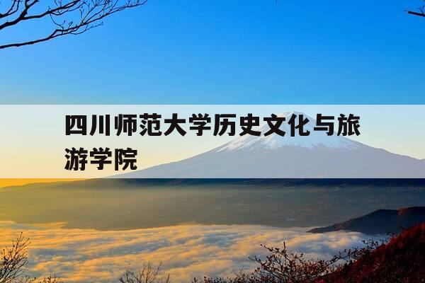 四川师范大学历史文化与旅游学院-四川师范大学历史文化学院在哪个校区-第1张图片-优惠活动网