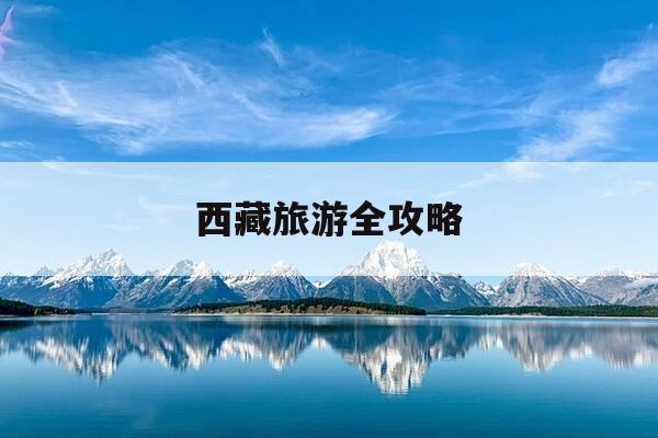 西藏旅游全攻略-西藏旅游全攻略地图高清-第1张图片-优惠活动网