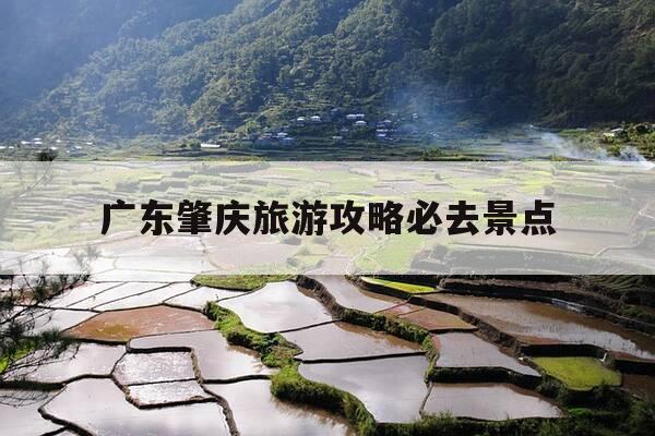 广东肇庆旅游攻略必去景点-广东肇庆旅游攻略必去景点有哪些-第1张图片-优惠活动网
