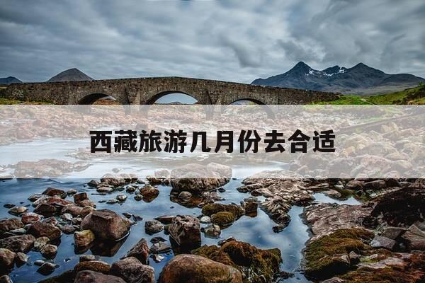 西藏旅游几月份去合适-西藏旅游几月份去最合适-第1张图片-优惠活动网