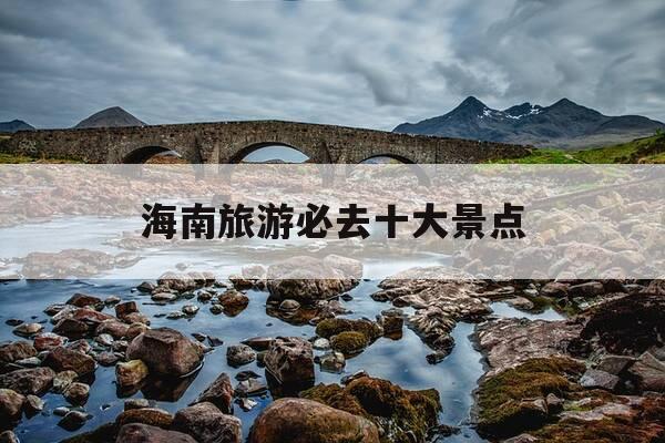 海南旅游必去十大景点-海南旅游必去十大景点详细介绍-第1张图片-优惠活动网