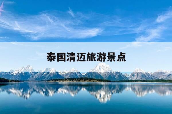 泰国清迈旅游景点-泰国清迈旅游景点攻略-第1张图片-优惠活动网