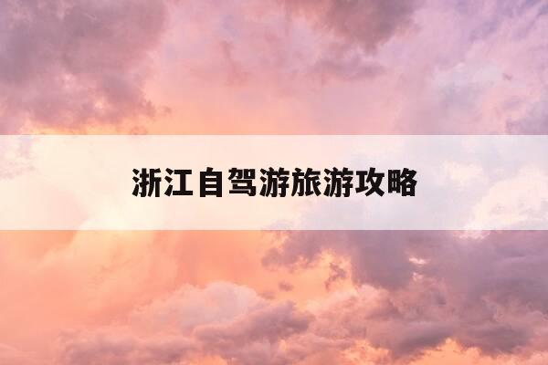 浙江自驾游旅游攻略-浙江自驾游旅游攻略图-第1张图片-优惠活动网