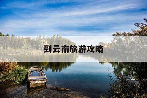 到云南旅游攻略-去云南旅游攻略和费用是多少-第1张图片-优惠活动网