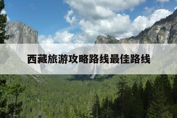 西藏旅游攻略路线最佳路线-西藏旅游攻略路线最佳路线,多少钱-第1张图片-优惠活动网 西藏旅游攻略路线最佳路线-西藏旅游攻略路线最佳路线,多少钱-第1张图片-优惠活动网