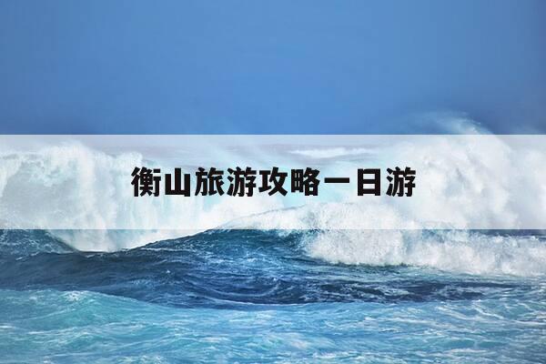 衡山旅游攻略一日游-南岳衡山一日游最佳路线-第1张图片-优惠活动网 衡山旅游攻略一日游-南岳衡山一日游最佳路线-第1张图片-优惠活动网