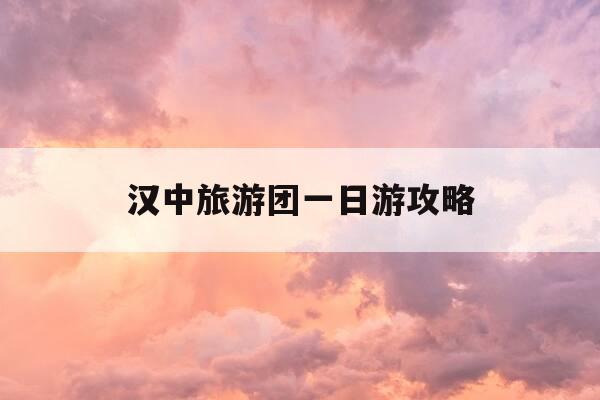 汉中旅游团一日游攻略-汉中旅游团一日游攻略大全-第1张图片-优惠活动网 汉中旅游团一日游攻略-汉中旅游团一日游攻略大全-第1张图片-优惠活动网
