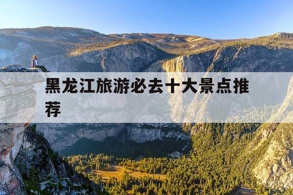 黑龙江旅游必去十大景点推荐-黑龙江旅游必去十大景点推荐在相册中如何扣图-第1张图片-优惠活动网 黑龙江旅游必去十大景点推荐-黑龙江旅游必去十大景点推荐在相册中如何扣图-第1张图片-优惠活动网