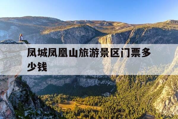 凤城凤凰山旅游景区门票多少钱--第1张图片-优惠活动网