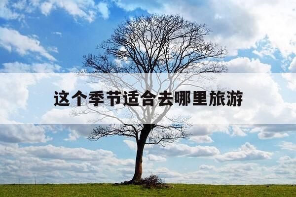这个季节适合去哪里旅游-这个季节适合去哪里旅游带孩子-第1张图片-优惠活动网