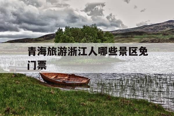 青海旅游浙江人哪些景区免门票--第1张图片-优惠活动网 青海旅游浙江人哪些景区免门票--第1张图片-优惠活动网