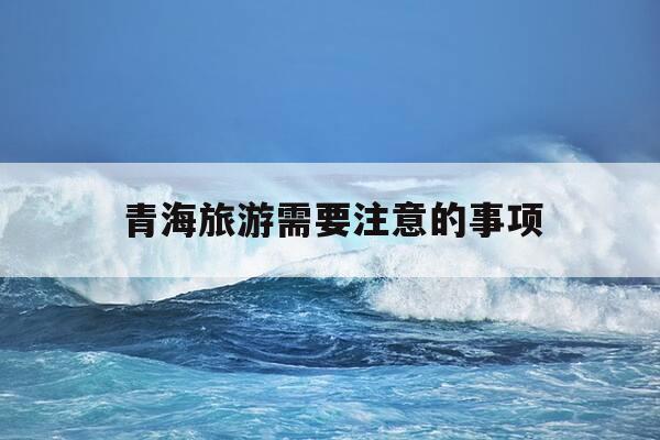 青海旅游需要注意的事项-青海旅游需要注意的事项是什么-第1张图片-优惠活动网 青海旅游需要注意的事项-青海旅游需要注意的事项是什么-第1张图片-优惠活动网