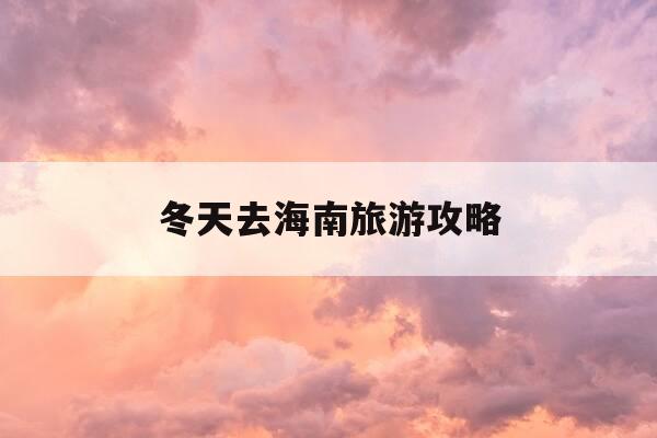 冬天去海南旅游攻略-冬天去海南准备什么东西-第1张图片-优惠活动网 冬天去海南旅游攻略-冬天去海南准备什么东西-第1张图片-优惠活动网