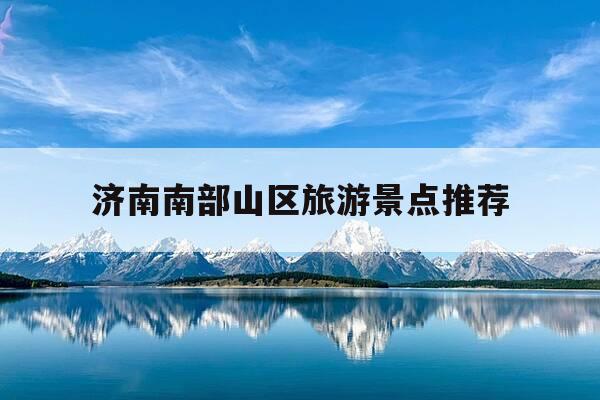 济南南部山区旅游景点推荐-济南南部山区旅游景点推荐2026-第1张图片-优惠活动网 济南南部山区旅游景点推荐-济南南部山区旅游景点推荐2026-第1张图片-优惠活动网