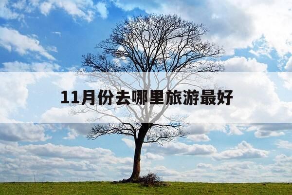 11月份去哪里旅游最好-11月份去哪里旅游最舒服-第1张图片-优惠活动网 11月份去哪里旅游最好-11月份去哪里旅游最舒服-第1张图片-优惠活动网