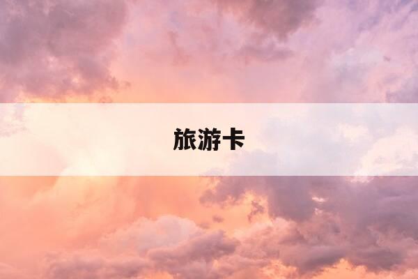 旅游卡-旅游卡是不是储蓄卡-第1张图片-优惠活动网
