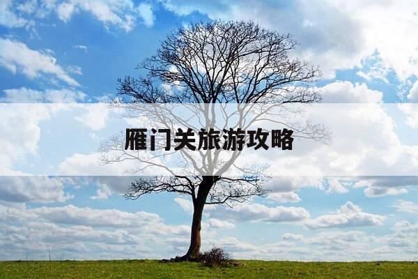 雁门关旅游攻略-雁门关旅游攻略一日游最佳线路图-第1张图片-优惠活动网 雁门关旅游攻略-雁门关旅游攻略一日游最佳线路图-第1张图片-优惠活动网