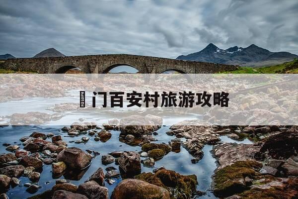 鲘门百安村旅游攻略-鲘门百安村百丽湾订房电话-第1张图片-优惠活动网 鲘门百安村旅游攻略-鲘门百安村百丽湾订房电话-第1张图片-优惠活动网