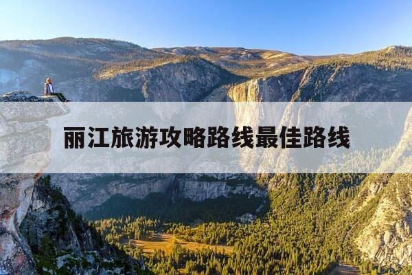 丽江旅游攻略路线最佳路线-丽江旅游攻略路线最佳路线图-第1张图片-优惠活动网 丽江旅游攻略路线最佳路线-丽江旅游攻略路线最佳路线图-第1张图片-优惠活动网